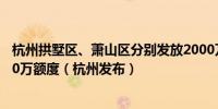 杭州拱墅区、萧山区分别发放2000万元购车消费补贴共4000万额度（杭州发布）