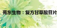 苑东生物：复方甘草酸苷片获药品注册证书