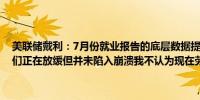 美联储戴利：7月份就业报告的底层数据提供了一些信心的理由表明我们正在放缓但并未陷入崩溃我不认为现在劳动力市场的疲软会加剧