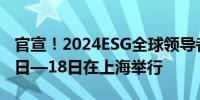 官宣！2024ESG全球领导者大会将于10月16日—18日在上海举行