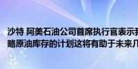 沙特 阿美石油公司首席执行官表示我们正在看到更多补充战略原油库存的计划这将有助于未来几个月的健康石油需求