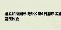 据孟加拉国总统办公室6日消息孟加拉国总统当天宣布解散国民议会