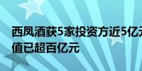 西凤酒获5家投资方近5亿元增资 公司对应估值已超百亿元