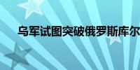 乌军试图突破俄罗斯库尔斯克州的边界