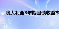 澳大利亚3年期国债收益率下跌19个基点