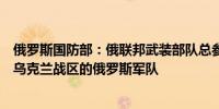 俄罗斯国防部：俄联邦武装部队总参谋长格拉西莫夫视察了乌克兰战区的俄罗斯军队