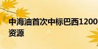 中海油首次中标巴西1200万桶原油贸易长约资源