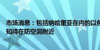 市场消息：包括纳哈里亚在内的以色列北部社区的居民被告知待在防空洞附近