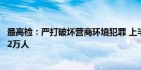 最高检：严打破坏营商环境犯罪 上半年起诉扰乱市场秩序罪2万人