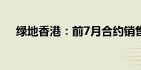 绿地香港：前7月合约销售约48.43亿元