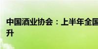 中国酒业协会：上半年全国白酒量、价、利齐升