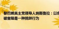 黎巴嫩真主党领导人纳斯鲁拉：以色列战机在贝鲁特上空突破音障是一种挑衅行为