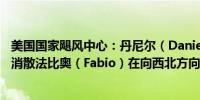 美国国家飓风中心：丹尼尔（Daniel）在东太平洋的公海上消散法比奥（Fabio）在向西北方向移动时增强