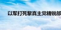 以军打死黎真主党精锐部队一名指挥官