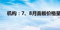 机构：7、8月面板价格呈现降低的走势