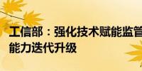 工信部：强化技术赋能监管推进现有技术监管能力迭代升级