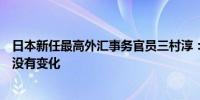 日本新任最高外汇事务官员三村淳：对日本经济复苏的观点没有变化