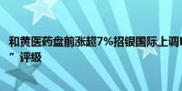 和黄医药盘前涨超7%招银国际上调H股目标价并维持“买入”评级