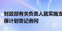 财政部有关负责人就实施支持科技创新专项担保计划答记者问