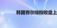 韩国首尔综指收盘上涨3.30%