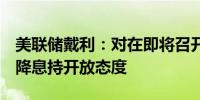 美联储戴利：对在即将召开的（9月）会议上降息持开放态度