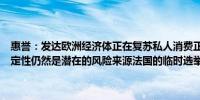 惠誉：发达欧洲经济体正在复苏私人消费正在增强；关于欧洲政治不确定性仍然是潜在的风险来源法国的临时选举凸显了这一点