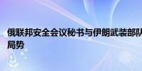 俄联邦安全会议秘书与伊朗武装部队总参谋长会晤 讨论地区局势