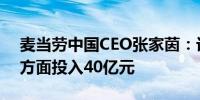 麦当劳中国CEO张家茵：计划在数字化研发方面投入40亿元