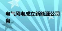 电气风电成立新能源公司 含电子产品销售业务