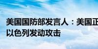 美国国防部发言人：美国正在努力防止伊朗对以色列发动攻击