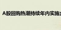 A股回购热潮持续年内实施金额已超1200亿