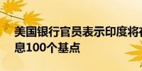 美国银行官员表示印度将在2026年3月前降息100个基点