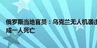 俄罗斯当地官员：乌克兰无人机袭击俄罗斯库尔斯克地区造成一人死亡