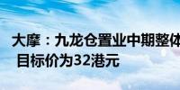 大摩：九龙仓置业中期整体业绩表现略逊预期 目标价为32港元