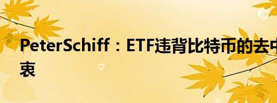 PeterSchiff：ETF违背比特币的去中心化初衷