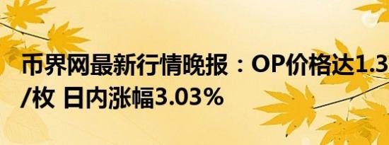 币界网最新行情晚报：OP价格达1.3001美元/枚 日内涨幅3.03%