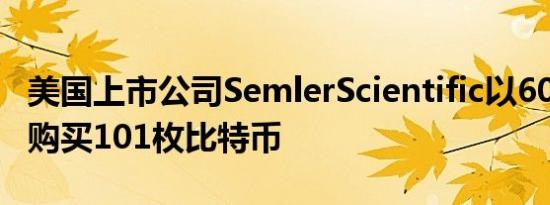 美国上市公司SemlerScientific以600万美元购买101枚比特币