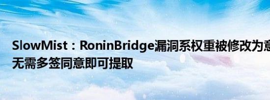 SlowMist：RoninBridge漏洞系权重被修改为意外值 资金无需多签同意即可提取