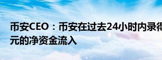 币安CEO：币安在过去24小时内录得12亿美元的净资金流入