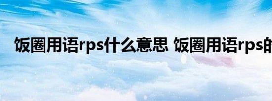 饭圈用语rps什么意思 饭圈用语rps的意思