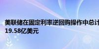 美联储在固定利率逆回购操作中总计接纳了60个对手方的2919.58亿美元