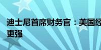 迪士尼首席财务官：美国经济比人们所认为的更强