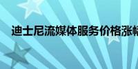 迪士尼流媒体服务价格涨幅最高达到25%