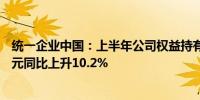 统一企业中国：上半年公司权益持有人期间应占溢利9.66亿元同比上升10.2%