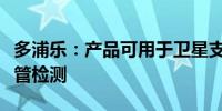 多浦乐：产品可用于卫星支杆太阳能帆板支撑管检测