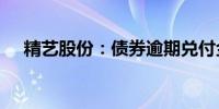 精艺股份：债券逾期兑付金额8550万元