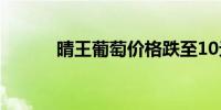 晴王葡萄价格跌至10元/斤以下