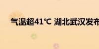 气温超41℃ 湖北武汉发布高温红色预警