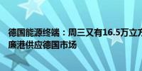 德国能源终端：周三又有16.5万立方米液化天然气被运往威廉港供应德国市场