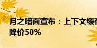 月之暗面宣布：上下文缓存 Cache存储费用降价50%